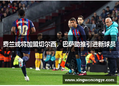 费兰或将加盟切尔西，巴萨助推引进新球员