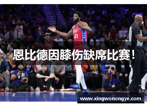 恩比德因膝伤缺席比赛！